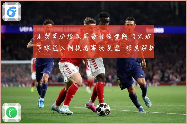 东契奇连续获周最佳哈登阿门文班等球星入围提名赛场复盘-深度解析