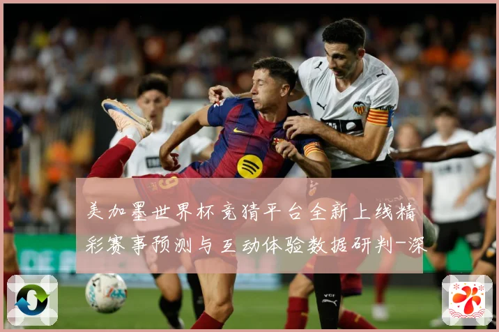 美加墨世界杯竞猜平台全新上线精彩赛事预测与互动体验数据研判-深度解析
