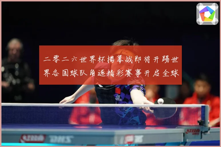 二零二六世界杯揭幕战即将开踢世界各国球队角逐精彩赛事开启全球战术观察-深度解析