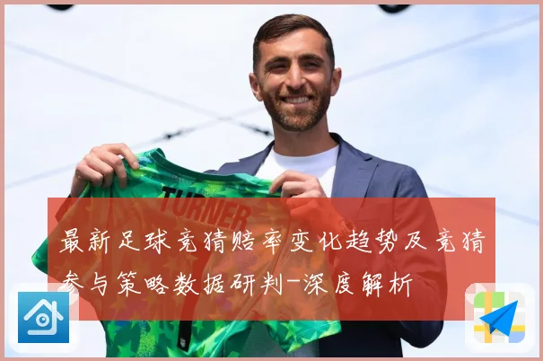最新足球竞猜赔率变化趋势及竞猜参与策略数据研判-深度解析
