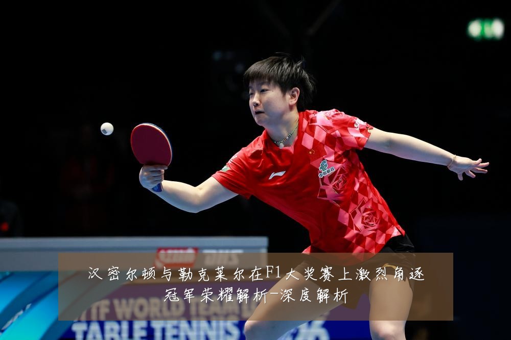 汉密尔顿与勒克莱尔在F1大奖赛上激烈角逐冠军荣耀解析-深度解析