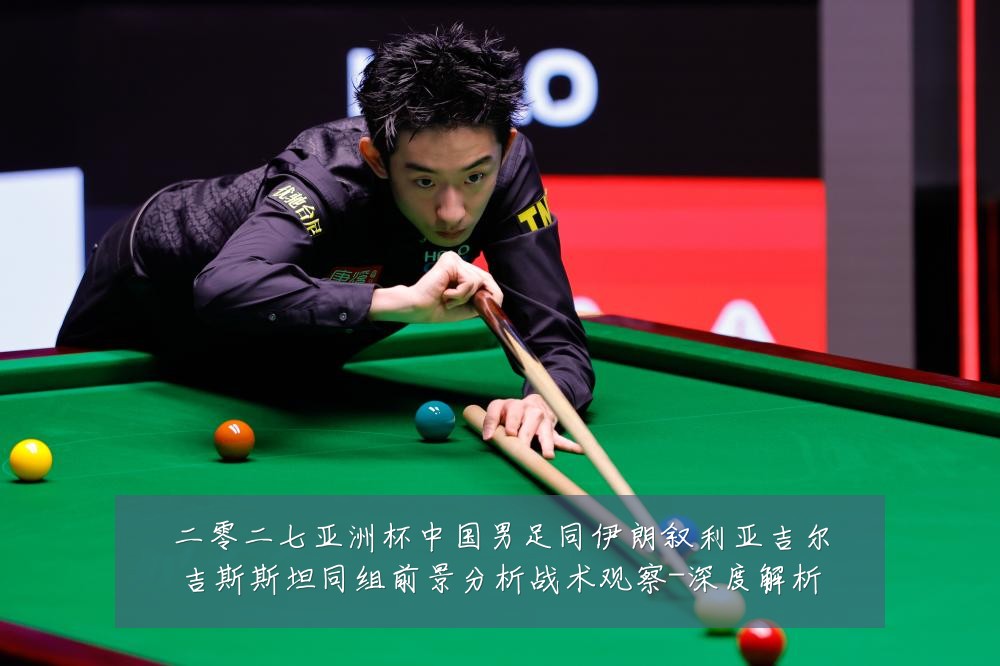 二零二七亚洲杯中国男足同伊朗叙利亚吉尔吉斯斯坦同组前景分析战术观察-深度解析