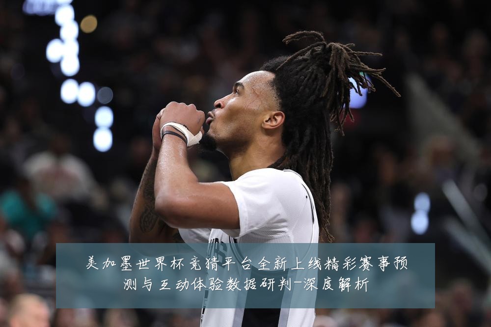 美加墨世界杯竞猜平台全新上线精彩赛事预测与互动体验数据研判-深度解析